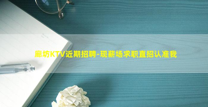 廊坊KTV近期招聘-现薪场求职直招认准我